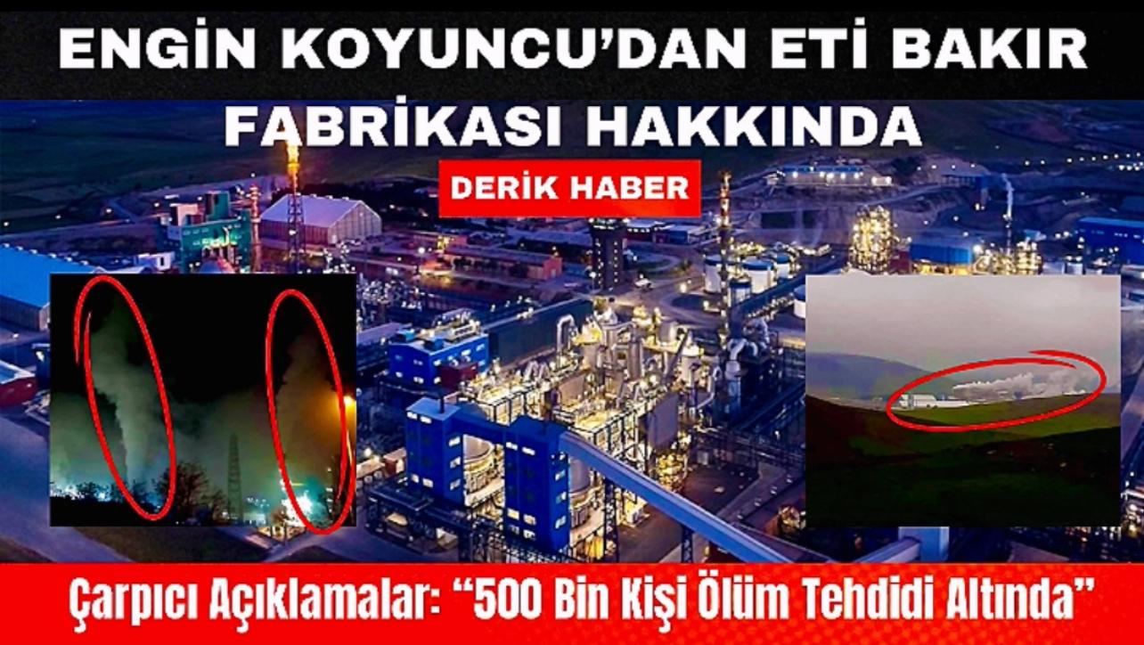 Engin Koyuncu’dan Eti Bakır Fabrikası Hakkında Çarpıcı Açıklamalar: “500 Bin Kişi Ölüm Tehdidi Altında”